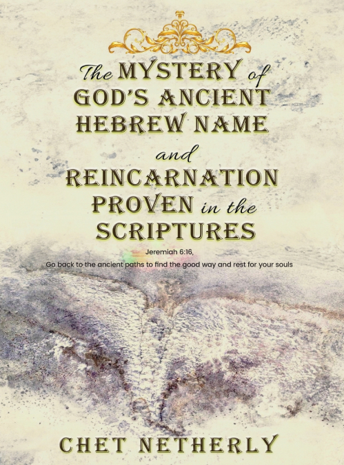 The Mystery of God’s Ancient Hebrew Name and Reincarnation Proven in the Scriptures