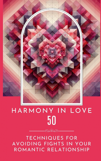 Harmony In Love - 50 Techniques For Avoiding Fights In Your Romantic Relationship