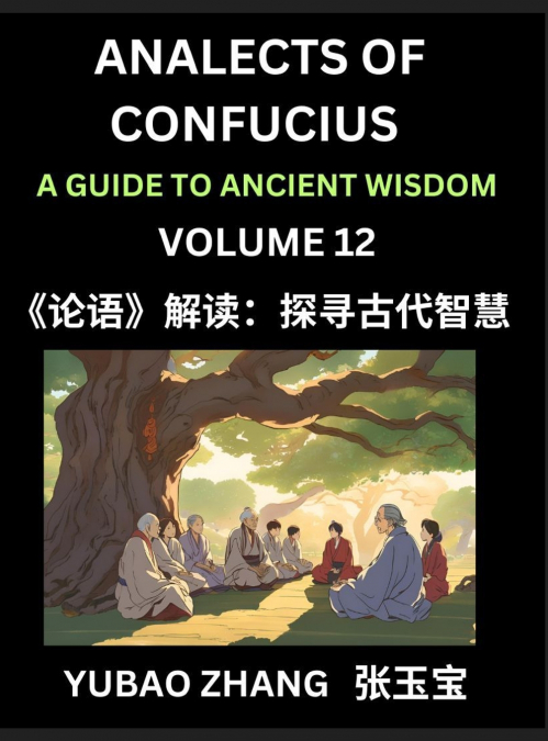Analects of Confucius (Part 12)- A Guide to Ancient Wisdom, Learn Chinese Language and Culture with Quotes and Sayings from Lunyu, Confucianism Lessons of Life Propagated by China’s Master Confucius a