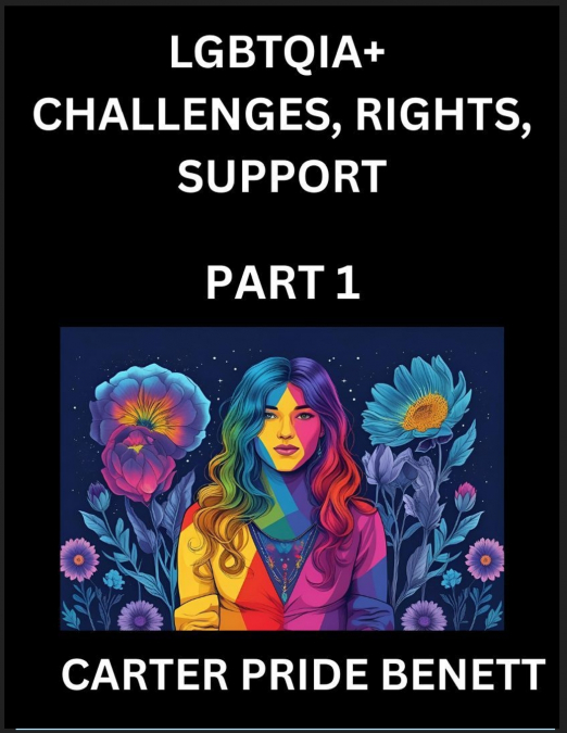 LGBTQIA+ Challenges, Rights, Support (Volume 1)- The Unseen Struggles, Pride and Triumphs of the LGBTQ Community, Navigating Identity, Romance, Love, and Justice for Beyond the Binary, Queer and Rainb