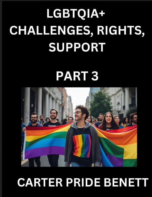 LGBTQIA+ Challenges, Rights, Support (Volume 3)- The Unseen Struggles, Pride and Triumphs of the LGBTQ Community, Navigating Identity, Romance, Love, and Justice for Beyond the Binary, Queer and Rainb