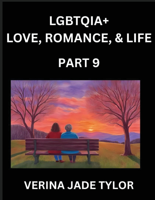 LGBTQIA+ Love, Romance, Sex, and Life (Part 9)- Queer Voices, Resilient Lives, Short Essays on Rights, Social Life, Experiences and Challenges of Being Lesbian, Gay, Queer and Non-binary, Identity, an