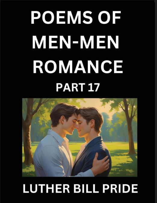 Men-Men Romance Poetry (Part 17)- Poems of MM Dating Relationship, Understanding Feelings of LGBTQ+ Love, Longing, Intimacy, Desire, and Sex Through Verse, Whispers of the Heart