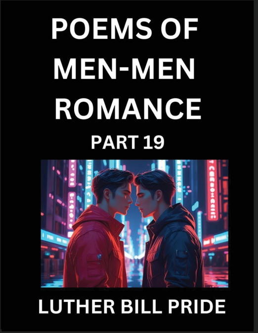 Men-Men Romance Poetry (Part 19)- Poems of MM Dating Relationship, Understanding Feelings of LGBTQ+ Love, Longing, Intimacy, Desire, and Sex Through Verse, Whispers of the Heart