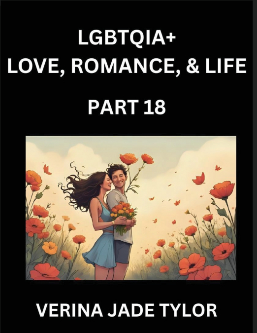LGBTQIA+ Love, Romance, Sex, and Life (Part 18)- Queer Voices, Resilient Lives, Short Essays on Rights, Social Life, Experiences and Challenges of Being Lesbian, Gay, Queer and Non-binary, Identity, a