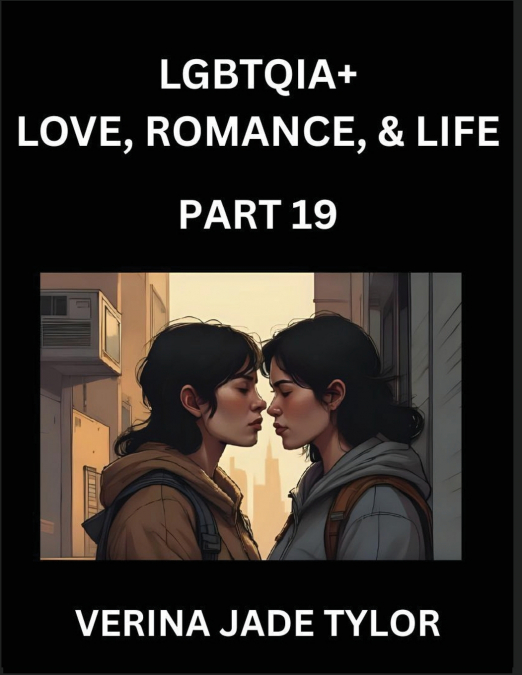 LGBTQIA+ Love, Romance, Sex, and Life (Part 19)- Queer Voices, Resilient Lives, Short Essays on Rights, Social Life, Experiences and Challenges of Being Lesbian, Gay, Queer and Non-binary, Identity, a