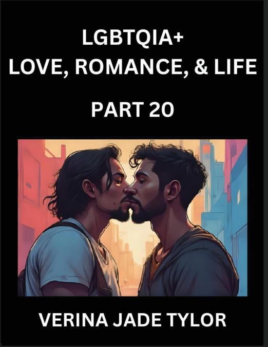 LGBTQIA+ Love, Romance, Sex, and Life (Part 20)- Queer Voices, Resilient Lives, Short Essays on Rights, Social Life, Experiences and Challenges of Being Lesbian, Gay, Queer and Non-binary, Identity, a