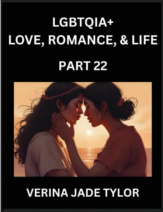 LGBTQIA+ Love, Romance, Sex, and Life (Part 22)- Queer Voices, Resilient Lives, Short Essays on Rights, Social Life, Experiences and Challenges of Being Lesbian, Gay, Queer and Non-binary, Identity, a
