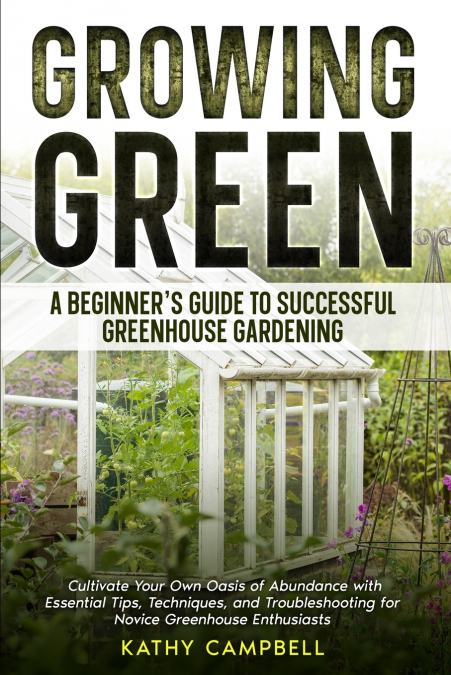 Growing Green - A Beginner’s Guide to Successful Greenhouse Gardening
