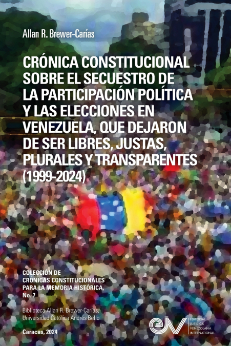 CRÓNICA CONSTITUCIONAL SOBRE EL SECUESTRO DE LA PARTICIPACION POLÍTICA Y LAS ELECCIONES EN VENEZUELA, QUE DEJARON DE SER LIBRES, JUSTAS, PLURALES Y TRANSPARENTES 1999-2024