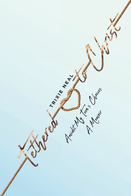 Tethered to Christ Amidst My Teen’s Choices