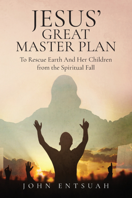 Jesus’s Great Master Plan to Rescues Earth and Her Children from the Spiritual Fall