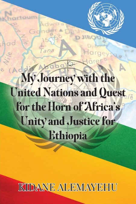 My Journey with the United Nations and Quest for the Horn of Africa’s Unity and Justice for Ethiopia