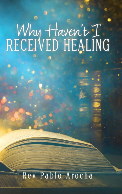WHY HAVEN’T I RECEIVED HEALING?