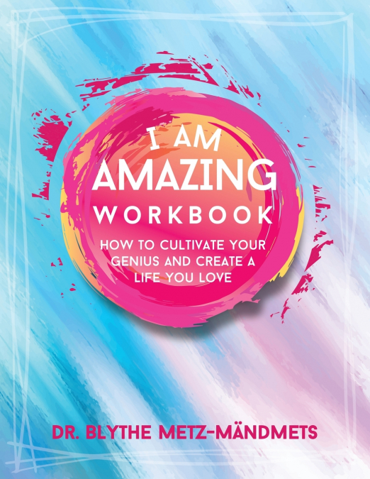 I Am Amazing Workbook, How to Cultivate Your Genius and Create a Life You Love