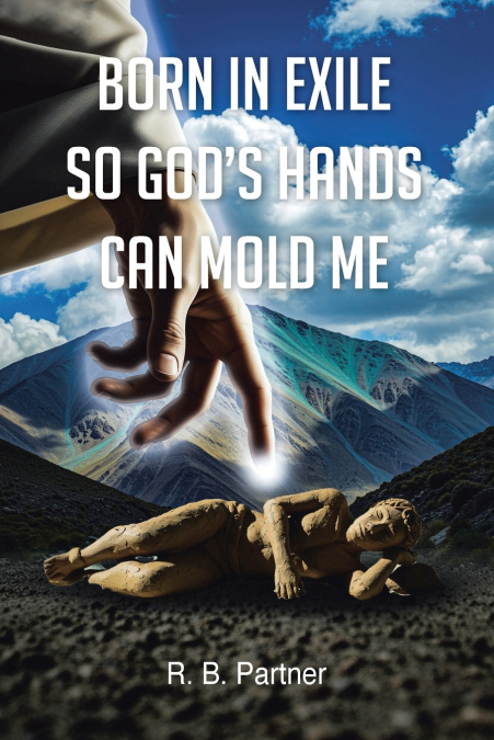 Born In Exile So God’s Hands Can Mold Me