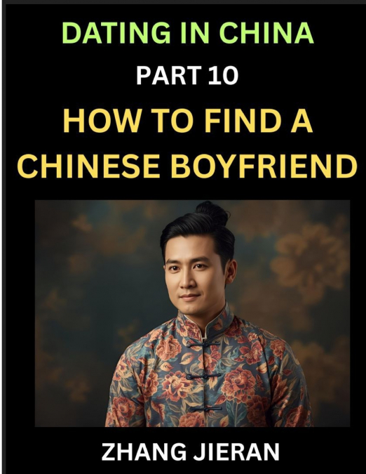 Dating in China (Part 10)- How to Find a Chinese Boyfriend, A Practical Guide to Unlocking Love and Romance with a Chinese Man