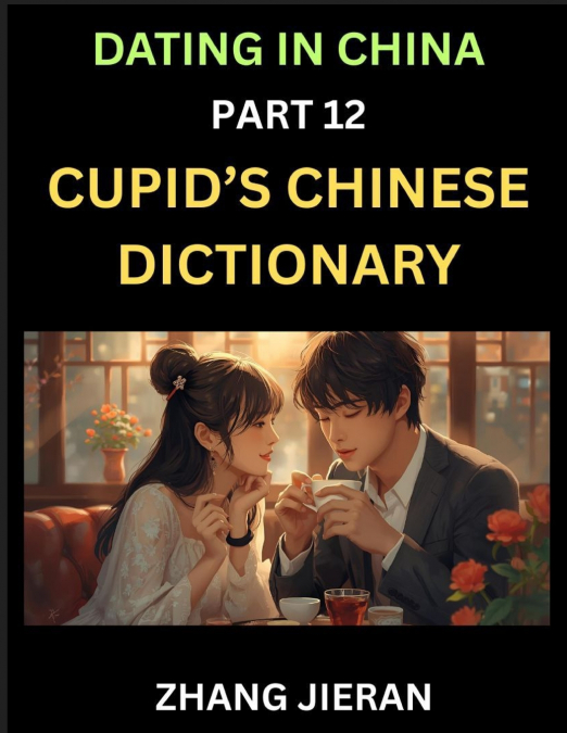 Dating in China (Part 12)- Cupid’s Chinese Dictionary, Romantic Words & Relationship Phrases, Decoding China’s Dating Lexicon, Key Terms for Modern Dating