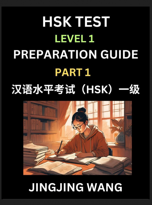 HSK Test Level 1 Preparation Guide (Part 1)- A Beginner’s Study Material to Self-learn Mandarin Chinese Characters, Words, Example Sentences, Vocabulary, Essays and Stories to Pass Hanyu Shuiping Kaos