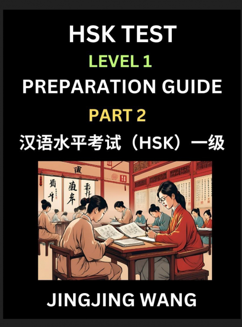 HSK Test Level 1 Preparation Guide (Part 2)- A Beginner’s Study Material to Self-learn Mandarin Chinese Characters, Words, Example Sentences, Vocabulary, Essays and Stories to Pass Hanyu Shuiping Kaos