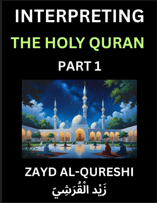 Interpreting The Holy Quran (Part 1)- Divine Lessons for Kids, Young and Adults, Essays on Divine Guidance Philosophy, Spiritualism and Human Understanding, Illuminating the Path, Reflective Essays on