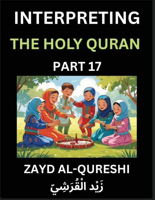 Interpreting The Holy Quran (Part 17)- Divine Lessons for Kids, Young and Adults, Essays on Divine Guidance Philosophy, Spiritualism and Human Understanding, Illuminating the Path, Reflective Essays o