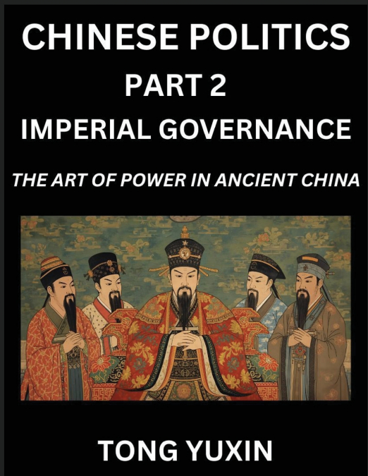 Chinese Politics (Part 2)- Imperial Governance, The Art of Power in Ancient China, The Mandate of Heaven, Government, Statecraft and Authority in Imperial China, Strategies and Secrets of Ancient Chin