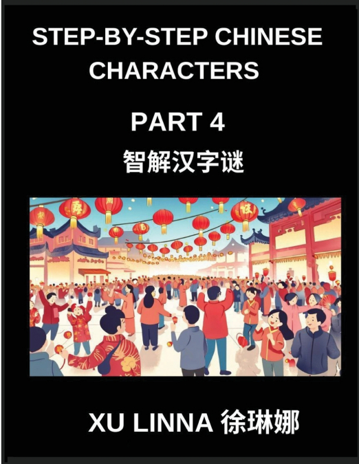 Step-by-Step Chinese Characters (Part 4)- Chinese Characters Unveiled Through Fun, Sequential Brain Teasers Suitable for Every Learner