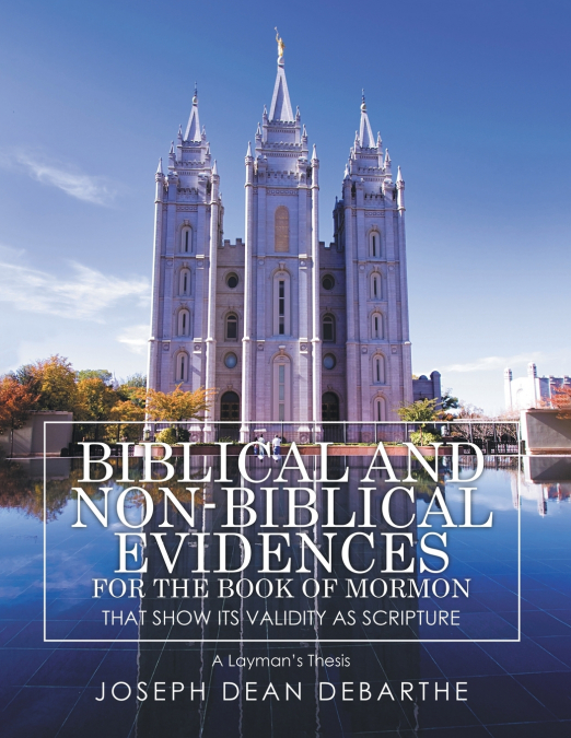 Biblical and Non-Biblical Evidences for the Book of Mormon that Shows It’s Validity As Scripture