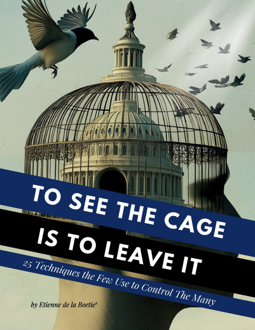To See the Cage is to Leave It - 25 Techniques the Few Use to Control the Many