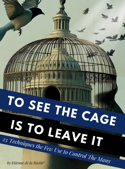 To See the Cage is to Leave It - 25 Techniques the Few Use to Control the Many