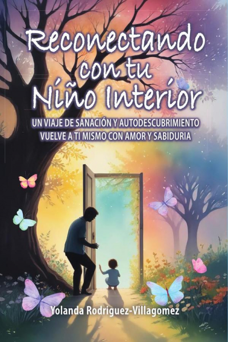 Reconectando con tu Niño Interior: UN VIAJE DE SANACIÓN Y AUTODESCUBRIMIENTO VUELVE A TI MISMO CON AMOR Y SABIDURÍA
