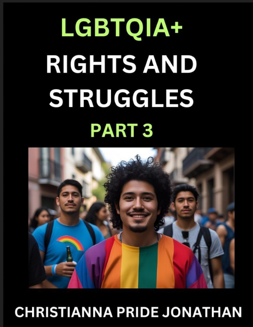 LGBTQIA+ Rights and Struggles (Part 3)- Short Essays on Queer Quest, Journeys Toward Equality’s Rainbow, Navigating Nonbinary Realities of Pride, Progress and Triumphs, Chronicles of Inclusive Horizon