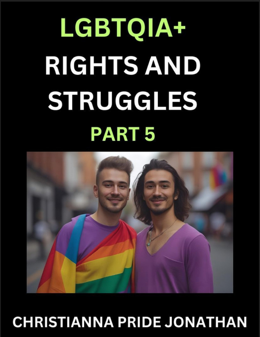 LGBTQIA+ Rights and Struggles (Part 5)- Short Essays on Queer Quest, Journeys Toward Equality’s Rainbow, Navigating Nonbinary Realities of Pride, Progress and Triumphs, Chronicles of Inclusive Horizon