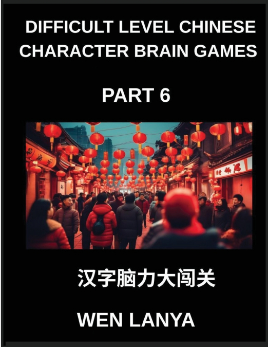 Difficult Level Chinese Character Brain Games (Part 6)- Tough yet Fun Puzzles for All Ages Incorporating Multiple Choice Questions and Solutions to Boost Chinese Character Recognition at HSK All Level