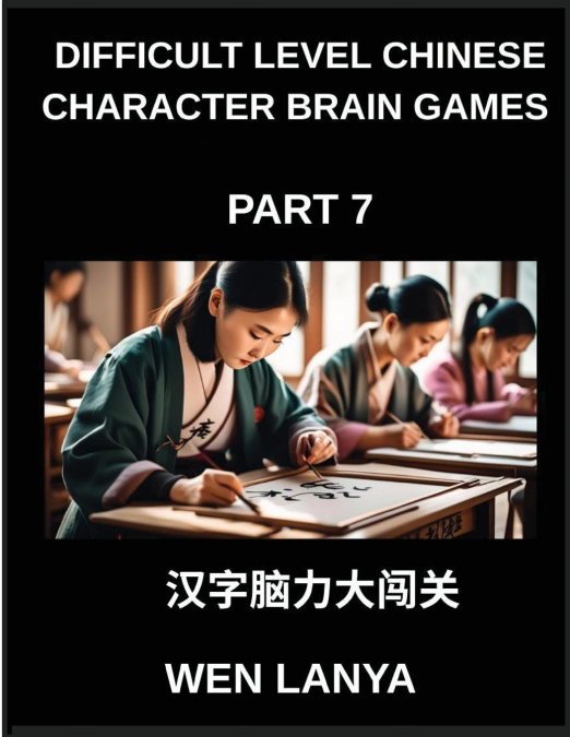 Difficult Level Chinese Character Brain Games (Part 7)- Challenging Mind Games for Kids and Grown-Ups with Multiple Choice Puzzles and Solutions for Swift Chinese Character Mastery Across HSK All Leve