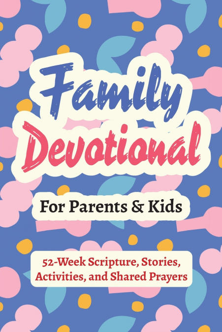 Family Devotional for Parents and Kids - 52-Week Scripture, Stories, Activities, and Shared Prayers
