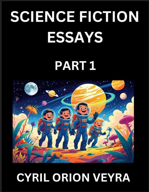Science Fiction Essays (Part 1)- The Infinite SciFi and Fantasy Frontier of the Future of Human Speculative Imagination, Musings on Sci-fi Alien Minds and Cosmic Mysteries, Parallel Realities on Space