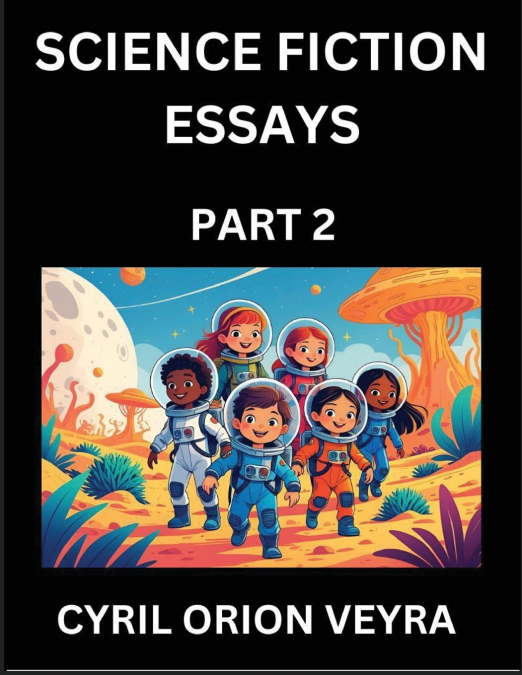 Science Fiction Essays (Part 2)- The Infinite SciFi Stories and Fantasy Frontier of the Future of Human Speculative Imagination, Musings on Sci-fi Alien Minds and Cosmic Mysteries, Parallel Realities 