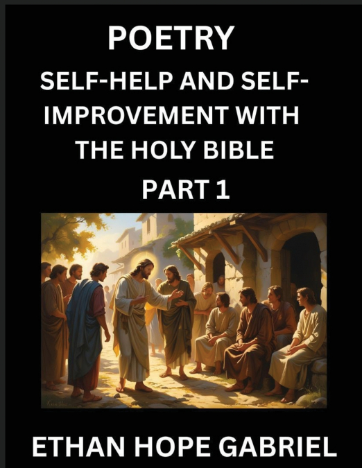 Self-help and Self-Improvement with The Holy Bible (Part 1)- From Chaos to Calm, Self-discovery with Biblical Wisdom Poetry for Daily Triumphs, Transforming Your Life Through Unshakable Faith in Jesus