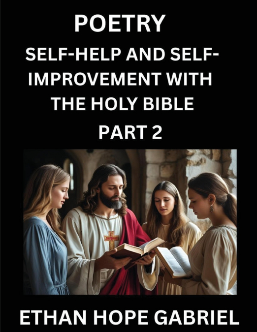 Self-help and Self-Improvement with The Holy Bible (Part 2)- From Chaos to Calm, Self-discovery with Biblical Wisdom Poetry for Daily Triumphs, Transforming Your Life Through Unshakable Faith in Jesus