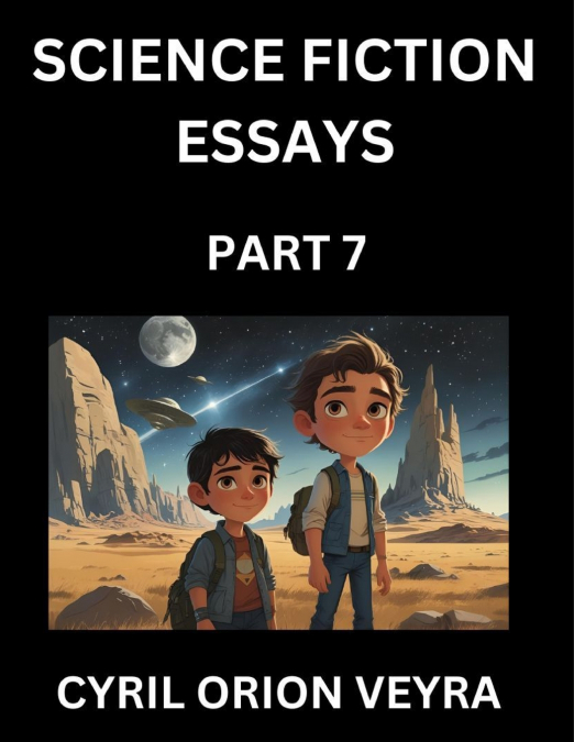 Science Fiction Essays (Part 7)- The Infinite SciFi Stories and Fantasy Frontier of the Future of Human Speculative Imagination, Musings on Sci-fi Alien Minds and Cosmic Mysteries, Parallel Realities 