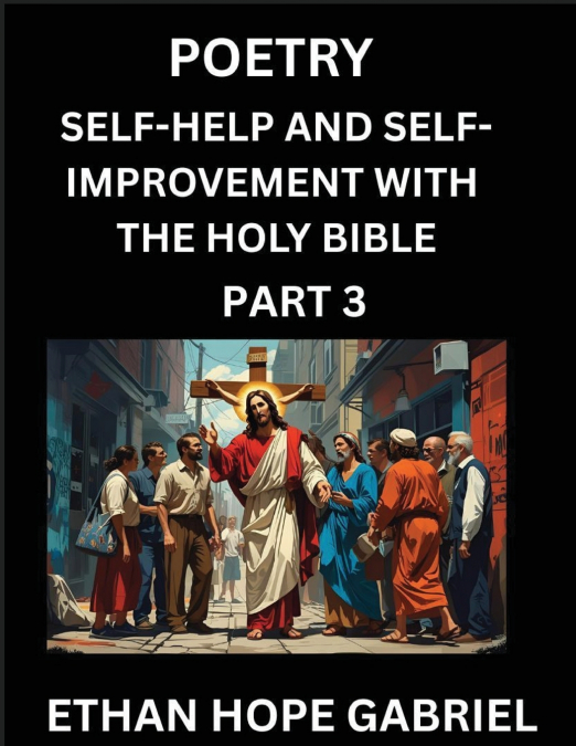 Self-help and Self-Improvement with The Holy Bible (Part 3)- From Chaos to Calm, Self-discovery with Biblical Wisdom Poetry for Daily Triumphs, Transforming Your Life Through Unshakable Faith in Jesus