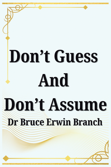 Don’t Guess And Don’t Assume