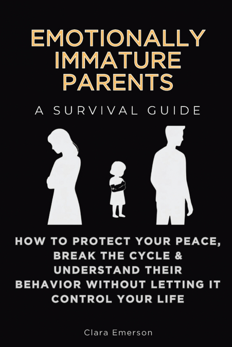 Emotionally Immature Parents, A Survival Guide