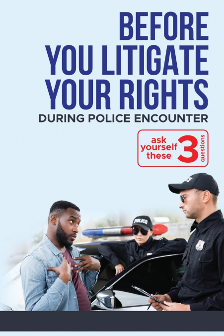Before YOU 'Litigate YOUR Rights' During Police Encounter