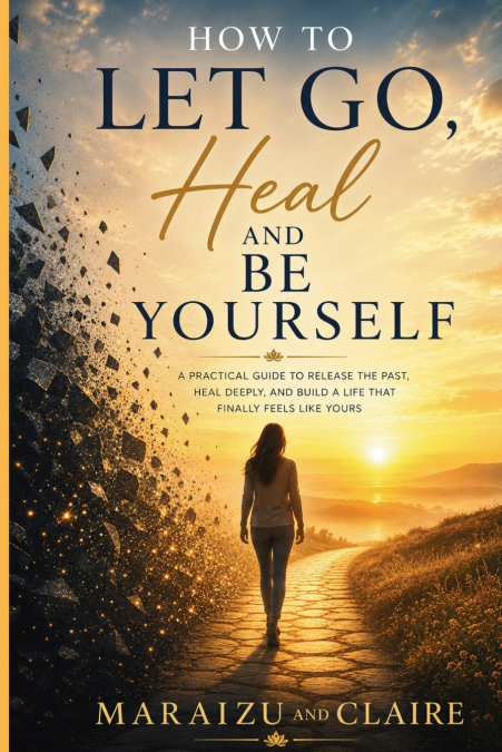 How To Let Go, Heal And Be Yourself