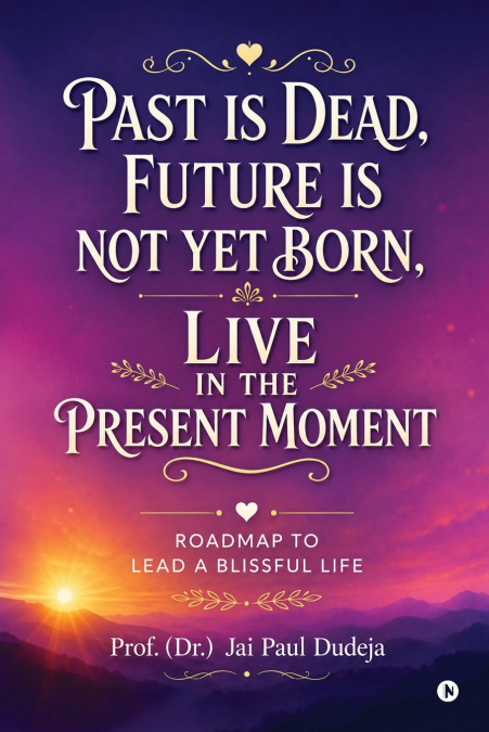 Past is Dead, Future is not yet Born, Live in the Present Moment