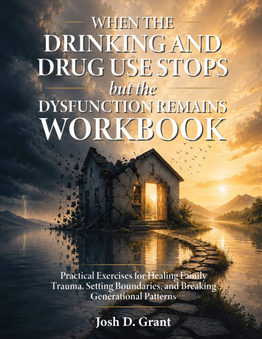 When the Drinking and Drug Use Stops but the Dysfunction Remains Workbook