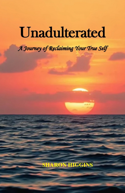 Unadulterated A Journey of Reclaiming Your True Self